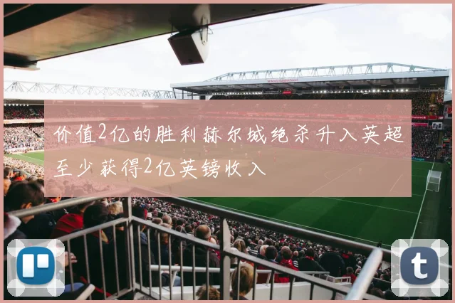 价值2亿的胜利赫尔城绝杀升入英超至少获得2亿英镑收入