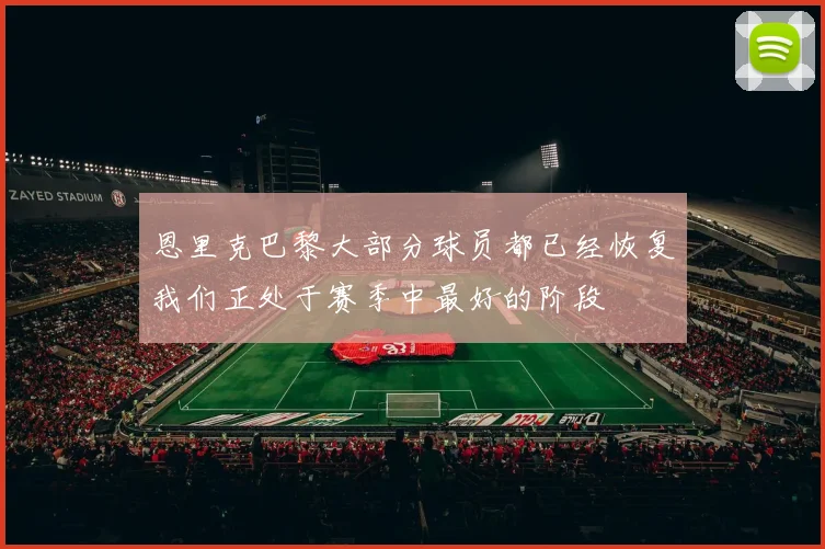 恩里克巴黎大部分球员都已经恢复我们正处于赛季中最好的阶段